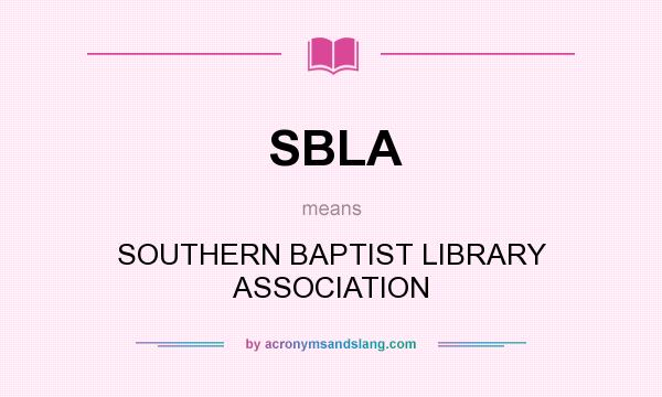 What does SBLA mean? It stands for SOUTHERN BAPTIST LIBRARY ASSOCIATION