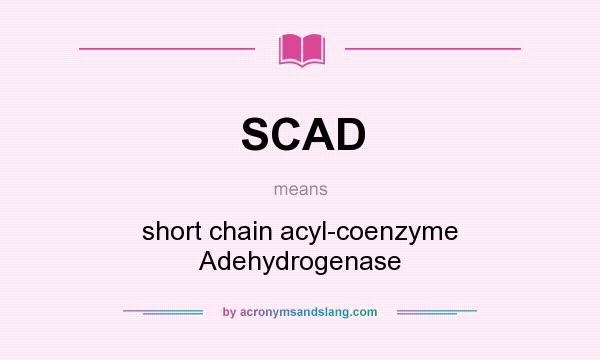 What does SCAD mean? It stands for short chain acyl-coenzyme Adehydrogenase