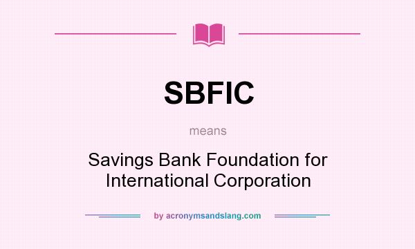 What does SBFIC mean? It stands for Savings Bank Foundation for International Corporation