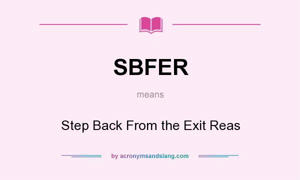 What does SBFER mean? It stands for Step Back From the Exit Reas