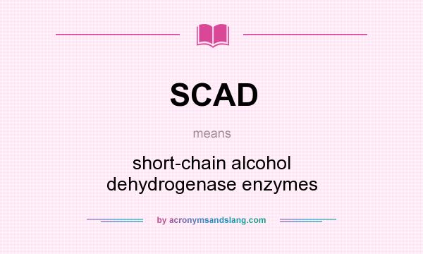 What does SCAD mean? It stands for short-chain alcohol dehydrogenase enzymes
