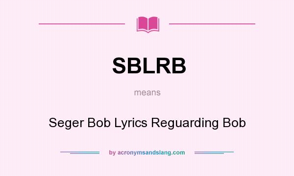 What does SBLRB mean? It stands for Seger Bob Lyrics Reguarding Bob