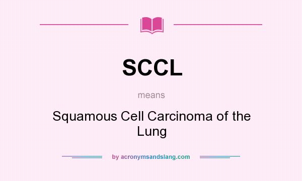 What does SCCL mean? It stands for Squamous Cell Carcinoma of the Lung