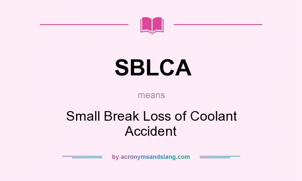 What does SBLCA mean? It stands for Small Break Loss of Coolant Accident