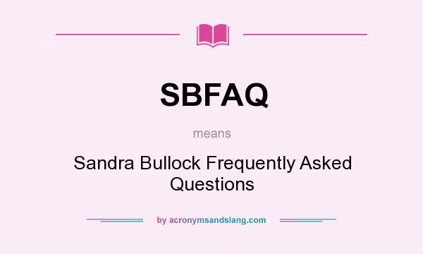 What does SBFAQ mean? It stands for Sandra Bullock Frequently Asked Questions