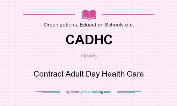 What does CADHC mean? It stands for Contract Adult Day Health Care