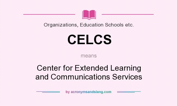 What does CELCS mean? It stands for Center for Extended Learning and Communications Services