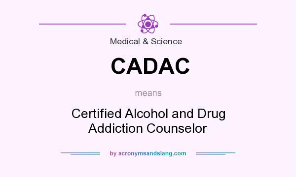 What does CADAC mean? It stands for Certified Alcohol and Drug Addiction Counselor