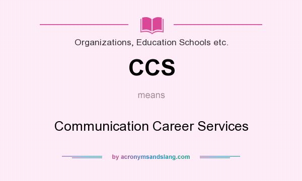 What does CCS mean? It stands for Communication Career Services