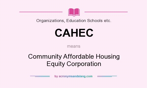 What does CAHEC mean? It stands for Community Affordable Housing Equity Corporation