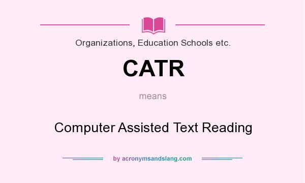 What does CATR mean? It stands for Computer Assisted Text Reading