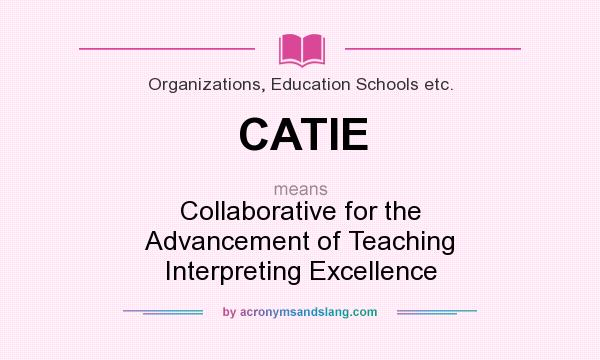 What does CATIE mean? It stands for Collaborative for the Advancement of Teaching Interpreting Excellence