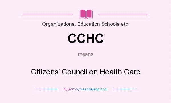 What does CCHC mean? It stands for Citizens` Council on Health Care