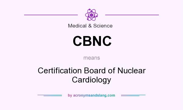 What does CBNC mean? It stands for Certification Board of Nuclear Cardiology