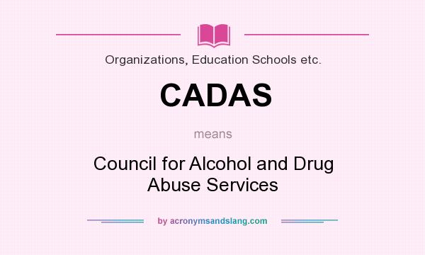 What does CADAS mean? It stands for Council for Alcohol and Drug Abuse Services