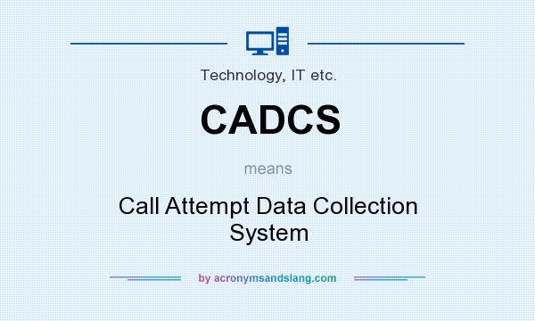 What does CADCS mean? It stands for Call Attempt Data Collection System