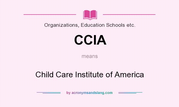 What does CCIA mean? It stands for Child Care Institute of America