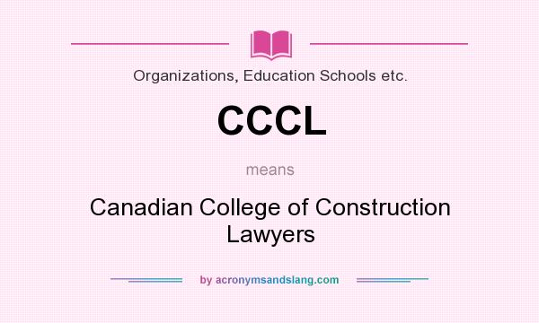 What does CCCL mean? It stands for Canadian College of Construction Lawyers