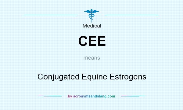 What does CEE mean? It stands for Conjugated Equine Estrogens