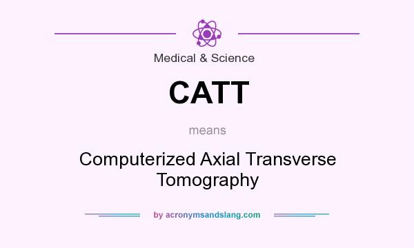 What does CATT mean? It stands for Computerized Axial Transverse Tomography