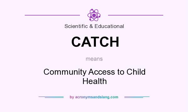 What does CATCH mean? It stands for Community Access to Child Health