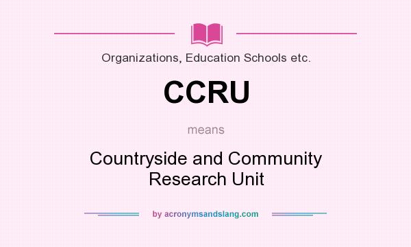 What does CCRU mean? It stands for Countryside and Community Research Unit
