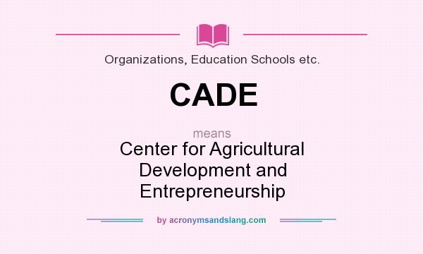 What does CADE mean? It stands for Center for Agricultural Development and Entrepreneurship