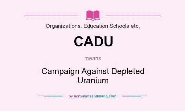 What does CADU mean? It stands for Campaign Against Depleted Uranium