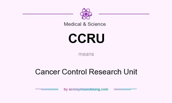 What does CCRU mean? It stands for Cancer Control Research Unit