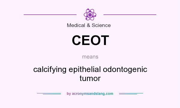 What does CEOT mean? It stands for calcifying epithelial odontogenic tumor