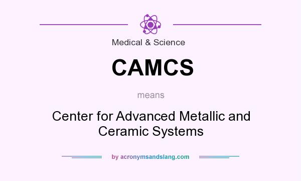 What does CAMCS mean? It stands for Center for Advanced Metallic and Ceramic Systems