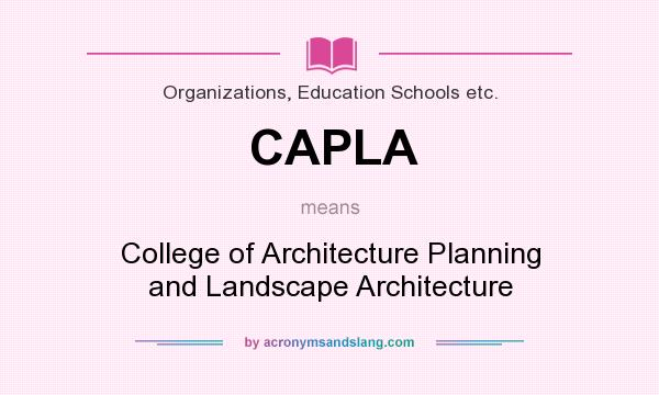 What does CAPLA mean? It stands for College of Architecture Planning and Landscape Architecture