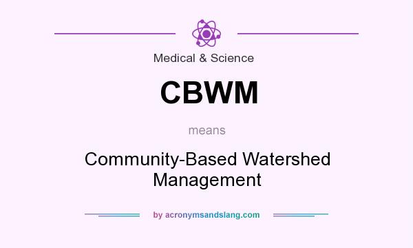 What does CBWM mean? It stands for Community-Based Watershed Management