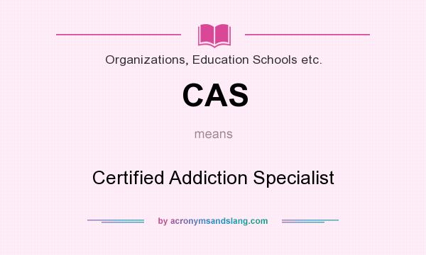What does CAS mean? It stands for Certified Addiction Specialist