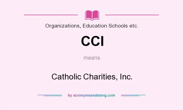 What does CCI mean? It stands for Catholic Charities, Inc.
