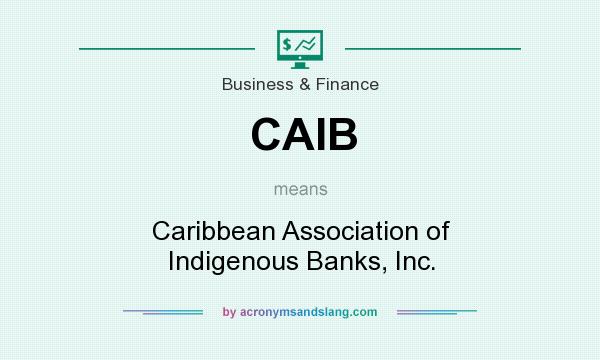 What does CAIB mean? It stands for Caribbean Association of Indigenous Banks, Inc.