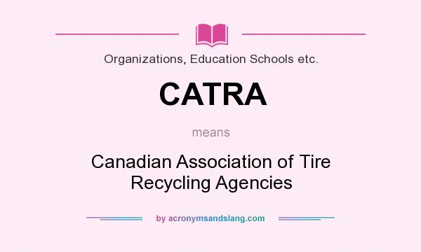 What does CATRA mean? It stands for Canadian Association of Tire Recycling Agencies