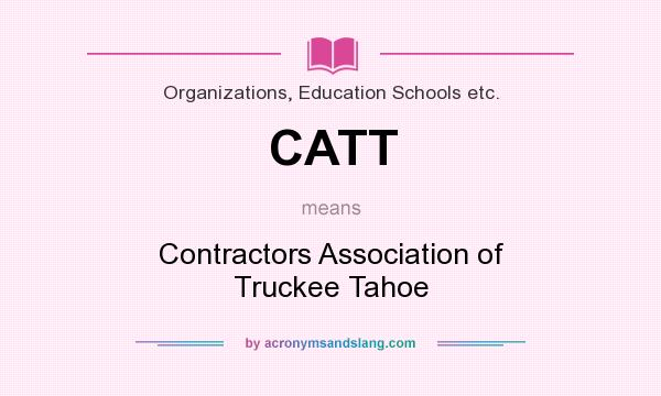 What does CATT mean? It stands for Contractors Association of Truckee Tahoe