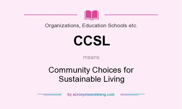 What does CCSL mean? It stands for Community Choices for Sustainable Living