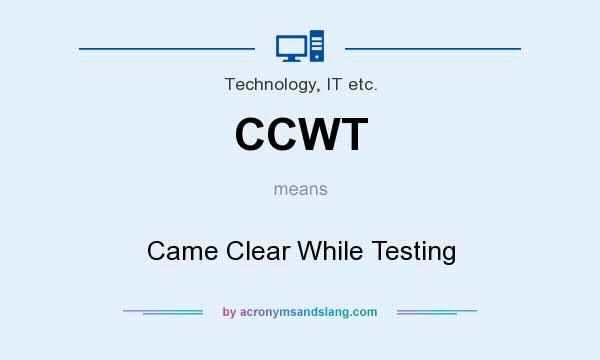 What does CCWT mean? It stands for Came Clear While Testing