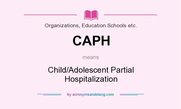 What does CAPH mean? It stands for Child/Adolescent Partial Hospitalization