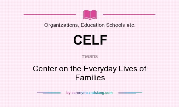 What does CELF mean? It stands for Center on the Everyday Lives of Families