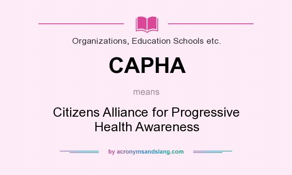What does CAPHA mean? It stands for Citizens Alliance for Progressive Health Awareness