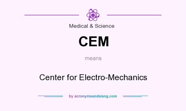 What does CEM mean? It stands for Center for Electro-Mechanics