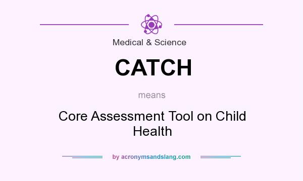 What does CATCH mean? It stands for Core Assessment Tool on Child Health