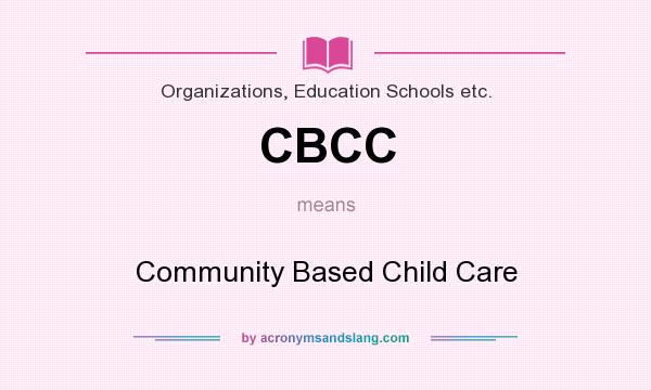 What does CBCC mean? It stands for Community Based Child Care