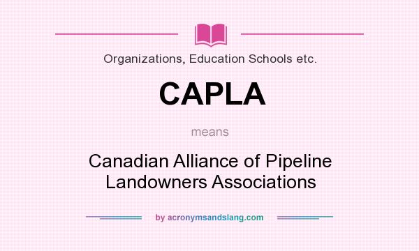 What does CAPLA mean? It stands for Canadian Alliance of Pipeline Landowners Associations