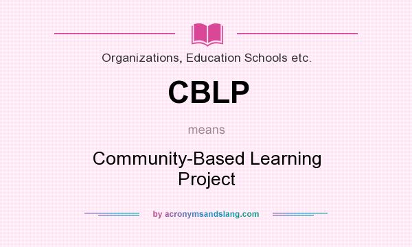 What does CBLP mean? It stands for Community-Based Learning Project