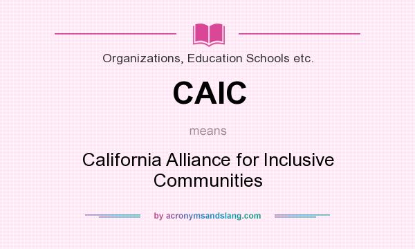 What does CAIC mean? It stands for California Alliance for Inclusive Communities