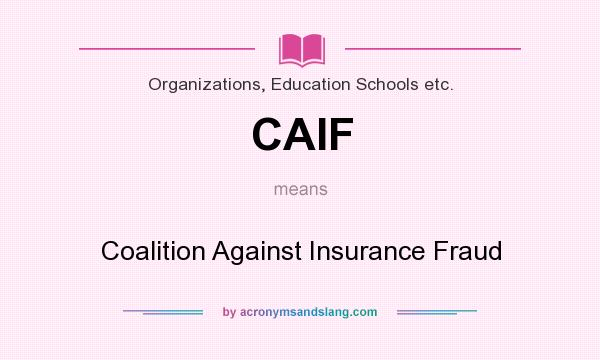 What does CAIF mean? It stands for Coalition Against Insurance Fraud
